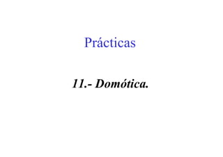 Prácticas
11.- Domótica.
 