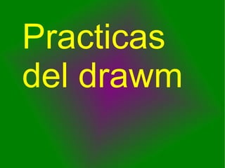 Practicas
del drawm
 