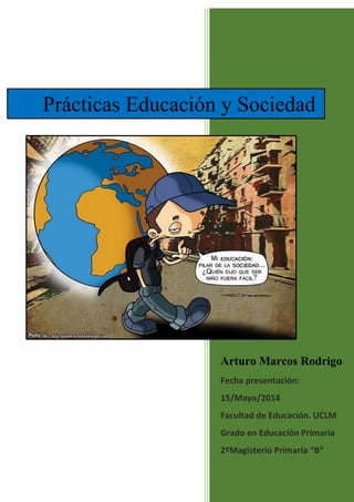 Arturo Marcos Rodrigo
Fecha presentación:
15/Mayo/2014
Facultad de Educación. UCLM
Grado en Educación Primaria
2ºMagisterio Primaria “B”
Prácticas Educación y Sociedad
 