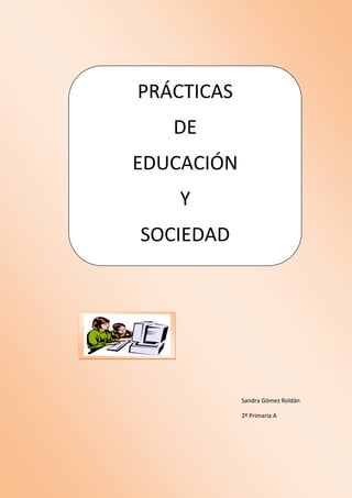 PRÁCTICAS
   DE
EDUCACIÓN
    Y
SOCIEDAD




            Sandra Gómez Roldán

            2º Primaria A
 