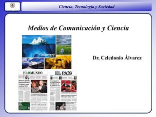 Ciencia, Tecnología y Sociedad
Dr. Celedonio Álvarez
Medios de Comunicación y Ciencia
 