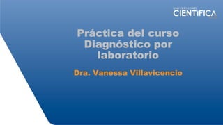 Práctica del curso
Diagnóstico por
laboratorio
Dra. Vanessa Villavicencio
 