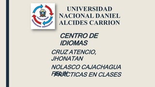 UNIVERSIDAD
NACIONAL DANIEL
ALCIDES CARRION
CRUZ ATENCIO,
JHONATAN
NOLASCO CAJACHAGUA
FELIX
CENTRO DE
IDIOMAS
PRÁCTICAS EN CLASES
 