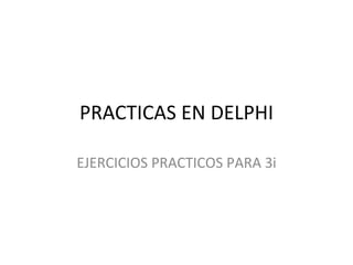 PRACTICAS EN DELPHI

EJERCICIOS PRACTICOS PARA 3i
 