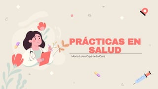 PRÁCTICAS EN
SALUD
Maria Luisa Cujá de la Cruz
 