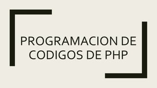 PROGRAMACION DE
CODIGOS DE PHP
 
