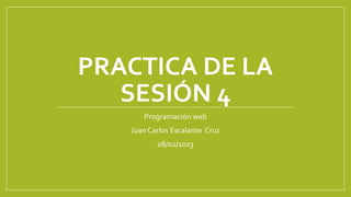 PRACTICA DE LA
SESIÓN 4
Programación web
Juan Carlos Escalante Cruz
08/02/2023
 
