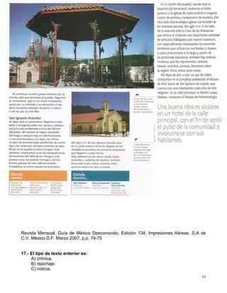 Revista Mensual, Guía de México Desconocido, Edición 134, Impresiones Aéreas. S.A de
C.V. México D.F. Marzo 2007, p.p. 74-75


17.- El tipo de texto anterior es:
     A) crónica.
     B) reportaje.
     C) noticia.
                                                                                  11
 