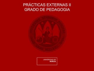 PRÁCTICAS EXTERNAS II
GRADO DE PEDAGOGIA
 