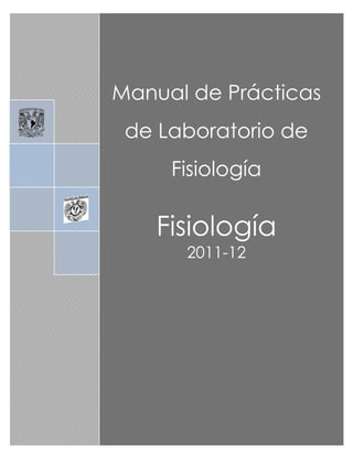 Jesús Hernández-Falcón
1
Jesús Hernández-Falcón
UNAM
Manual de Prácticas
de Laboratorio de
Fisiología
Fisiología
2011-12
 