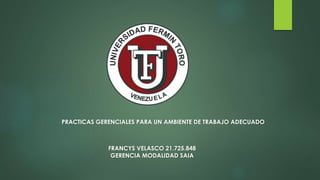 PRACTICAS GERENCIALES PARA UN AMBIENTE DE TRABAJO ADECUADO
FRANCYS VELASCO 21.725.848
GERENCIA MODALIDAD SAIA
 