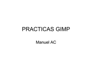 PRACTICAS GIMP
Manuel AC
 