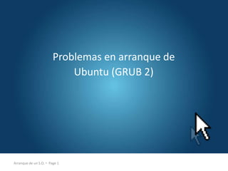 Arranque de un S.O.  Page 1
Problemas en arranque de
Ubuntu (GRUB 2)
 
