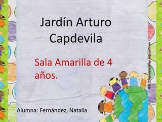 Jardín Arturo
Capdevila
Sala Amarilla de 4
años.
Alumna: Fernández, Natalia
 