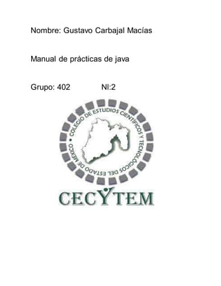 Nombre: Gustavo Carbajal Macías
Manual de prácticas de java
Grupo: 402 Nl:2
 