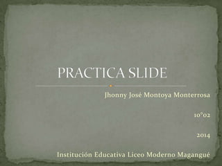 Jhonny José Montoya Monterrosa
10°02
2014
Institución Educativa Liceo Moderno Magangué
 