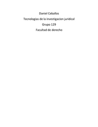 Daniel Ceballos
Tecnologias de la investigacion juridical
Grupo 129
Facultad de derecho
 