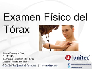 Examen Físico del
Tórax
Maria Fernanda Cruz
11611145
Leonardo Gutiérrez 11611016
Jissela Peralta 11611051
Fátima Garcia 11611300
 