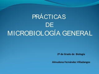 PRÁCTICAS
DE
MICROBIOLOGÍA GENERAL
2º de Grado de Biología
Almudena Fernández Villadangos
 