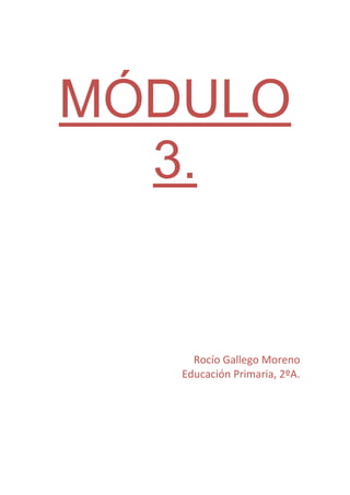 MÓDULO
  3.


     Rocío Gallego Moreno
   Educación Primaria, 2ºA.
 