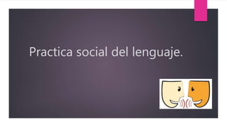 Practica social del lenguaje.
 