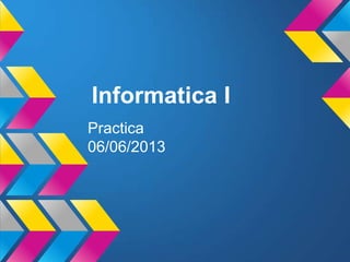 Informatica I
Practica
06/06/2013
 