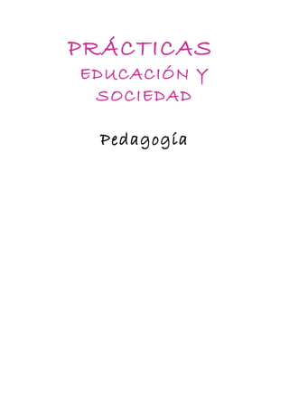 PRÁCTICAS
EDUCACIÓN Y
 SOCIEDAD

  Pedagogía
 