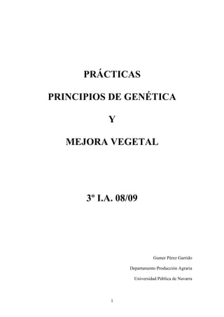 1
PRÁCTICAS
PRINCIPIOS DE GENÉTICA
Y
MEJORA VEGETAL
3º I.A. 08/09
Gumer Pérez Garrido
Departamento Producción Agraria
Universidad Pública de Navarra
 