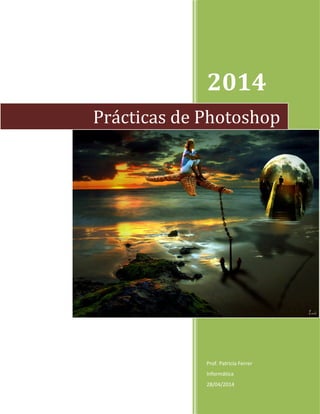 2014
Prof. Patricia Ferrer
Informática
28/04/2014
Prácticas de Photoshop
 