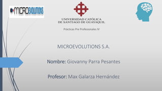 Prácticas Pre Profesionales IV
MICROEVOLUTIONS S.A.
Nombre: Giovanny Parra Pesantes
Profesor: Max Galarza Hernández
 