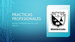 PRACTICAS
PROFESIONALES
ESCUELA PREPARATORIA NO. 4 DE
JOJUTLA
 