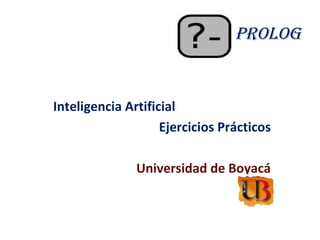 Inteligencia Artificial Ejercicios Prácticos Universidad de Boyacá PROLOG 