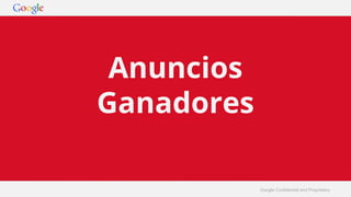 Google Confidential and Proprietary 
Anuncios 
Ganadores 
 
