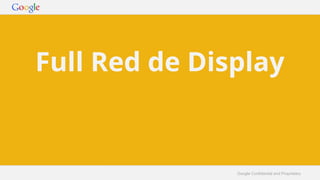 Full Red de Display 
Google Confidential and Proprietary 
 