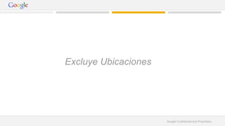 Google Confidential and Proprietary 
Excluye Ubicaciones 
 