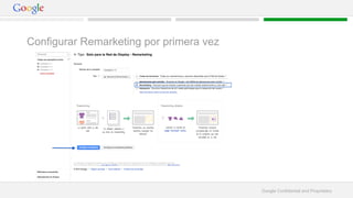 Google Confidential and Proprietary 
Configurar Remarketing por primera vez 
 