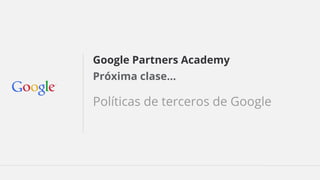 Google Partners Academy 
Próxima clase... 
Políticas de terceros de Google 
 