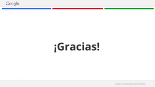 Google Confidential and Proprietary 
¡Gracias! 
 
