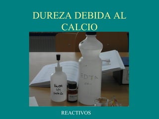 DUREZA DEBIDA AL
CALCIO
REACTIVOS
 