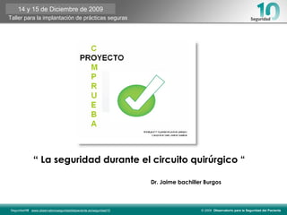 “  La seguridad durante el circuito quirúrgico “ Dr. Jaime bachiller Burgos 14 y 15 de Diciembre de 2009 