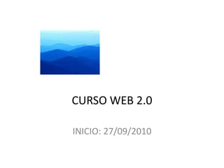 CURSO WEB 2.0 INICIO: 27/09/2010 