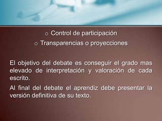 o Control de participación
o Transparencias o proyecciones
El objetivo del debate es conseguir el grado mas
elevado de int...