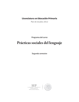 Prácticas sociales del lenguaje
Segundo semestre
Licenciatura en Educación Primaria
Programa del curso
Plan de estudios 2012
 