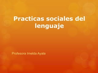 Practicas sociales del
lenguaje
Profesora Imelda Ayala
 