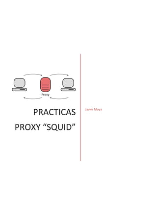 PRACTICAS
PROXY “SQUID”
Javier Moya
 