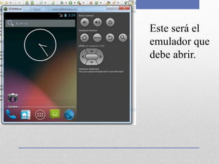 Este será el
emulador que
debe abrir.