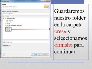 Guardaremos
nuestro folder
en la carpeta
«res» y
seleccionamos
«finish» para
continuar.