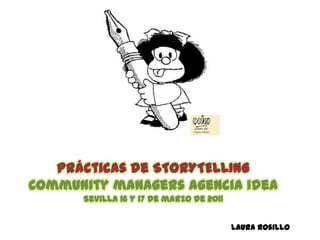 Prácticas de STORYTELLING Community managers agencia idea Sevilla 16 y 17 de marzo de 2011 Laura Rosillo 
