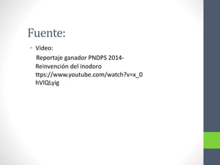 Fuente:
• Video:
Reportaje ganador PNDPS 2014-
Reinvención del inodoro
ttps://www.youtube.com/watch?v=x_0
hVlQLyig
 