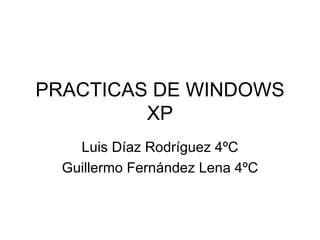 PRACTICAS DE WINDOWS XP Luis Díaz Rodríguez 4ºC Guillermo Fernández Lena 4ºC 